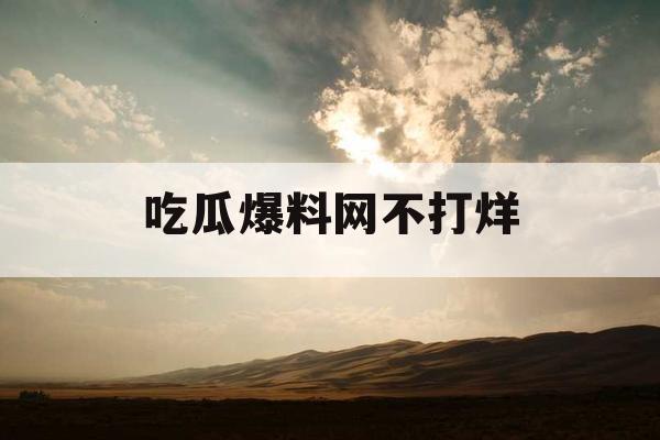 吃瓜爆料网不打烊