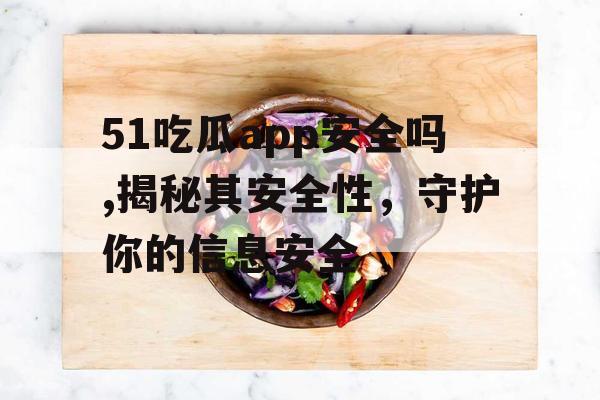 51吃瓜app安全吗,揭秘其安全性，守护你的信息安全