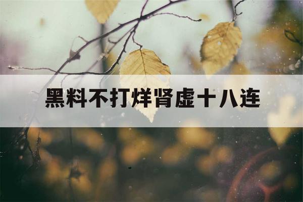 黑料不打烊肾虚十八连
