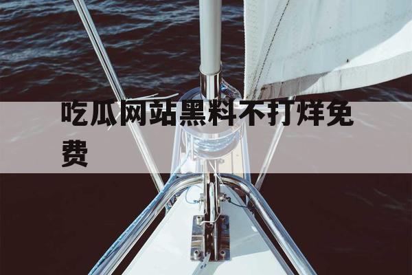 吃瓜网站黑料不打烊免费
