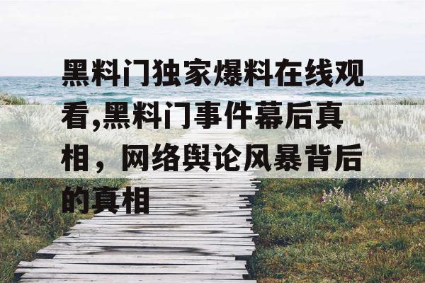 黑料门独家爆料在线观看,黑料门事件幕后真相，网络舆论风暴背后的真相
