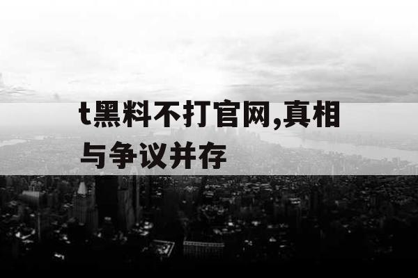 t黑料不打官网,真相与争议并存