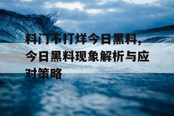 料门不打烊今日黑料,今日黑料现象解析与应对策略