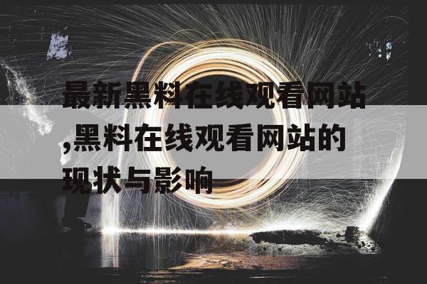 最新黑料在线观看网站,黑料在线观看网站的现状与影响