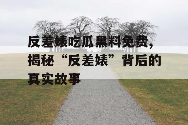反差婊吃瓜黑料免费,揭秘“反差婊”背后的真实故事