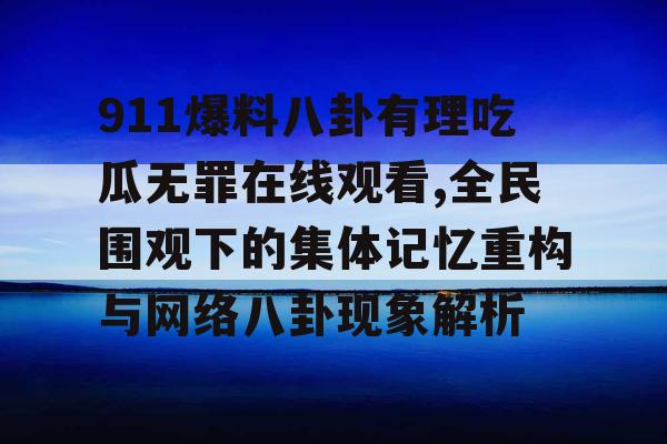 911爆料八卦有理吃瓜无罪在线观看,全民围观下的集体记忆重构与网络八卦现象解析