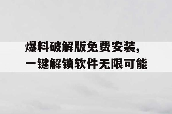 爆料破解版免费安装,一键解锁软件无限可能