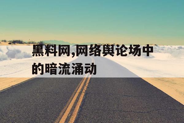 黑料网,网络舆论场中的暗流涌动
