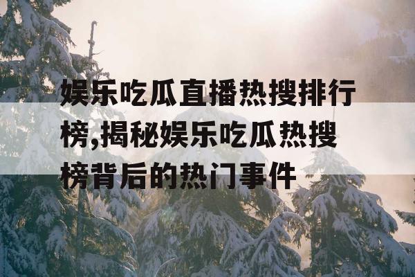 娱乐吃瓜直播热搜排行榜,揭秘娱乐吃瓜热搜榜背后的热门事件
