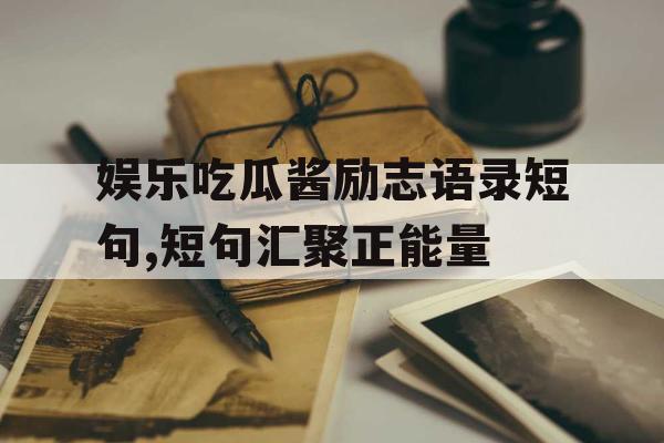 娱乐吃瓜酱励志语录短句,短句汇聚正能量